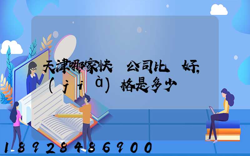 天津哪家快遞公司比較好,價(jià)格是多少