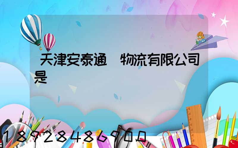 天津安泰通達物流有限公司是國啟嗎