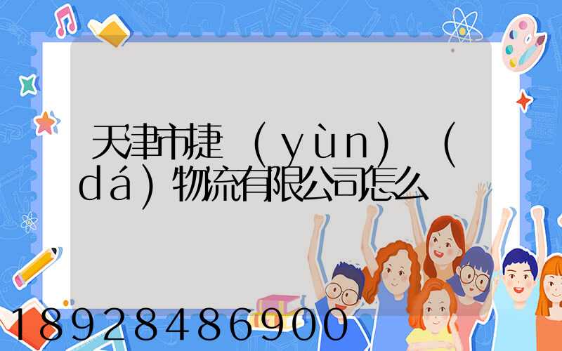 天津市捷運(yùn)達(dá)物流有限公司怎么樣
