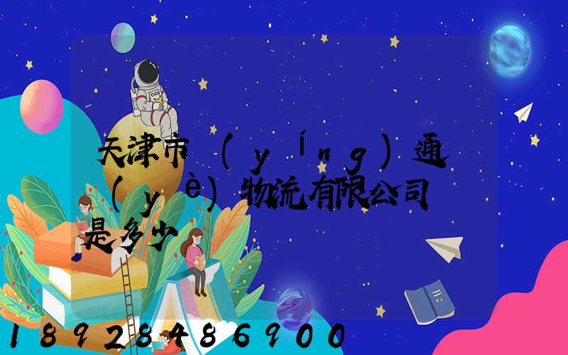 天津市營(yíng)通偉業(yè)物流有限公司電話是多少