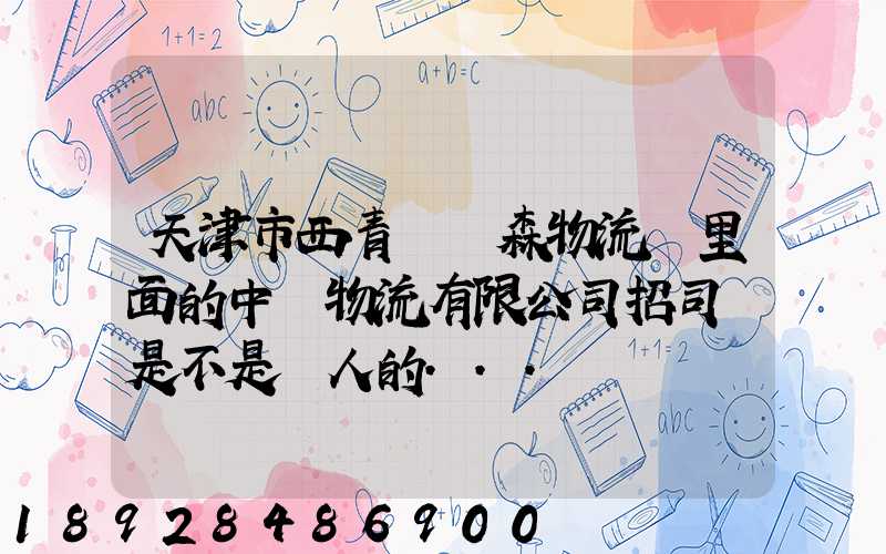 天津市西青區奧森物流園里面的中運物流有限公司招司機是不是騙人的...