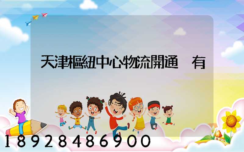 天津樞紐中心物流開通沒有