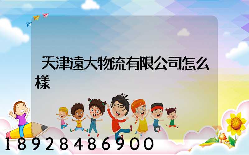 天津遠大物流有限公司怎么樣