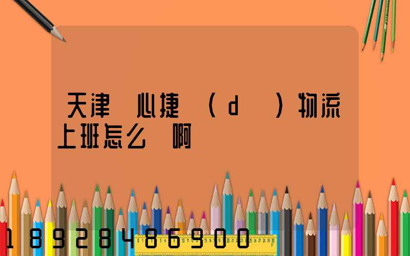 天津順心捷達(dá)物流上班怎么樣啊
