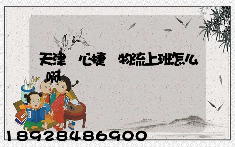 天津順心捷達物流上班怎么樣啊