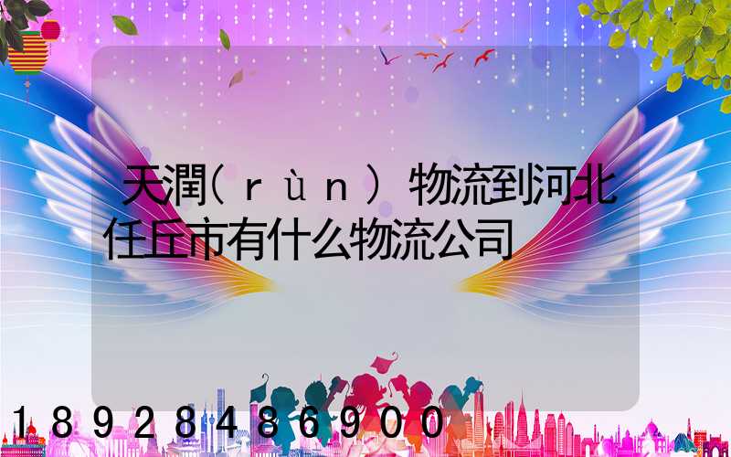 天潤(rùn)物流到河北任丘市有什么物流公司