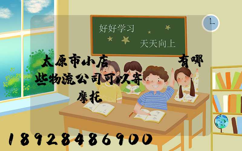 太原市小店區(qū)有哪些物流公司可以寄電動(dòng)摩托車