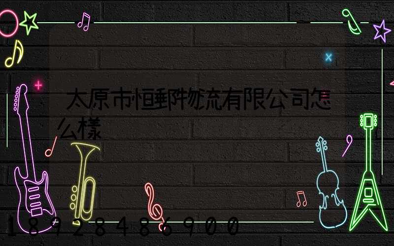 太原市恒郵物流有限公司怎么樣