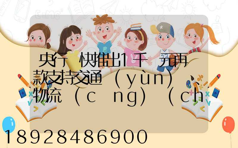 央行盡快推出1千億元再貸款支持交通運(yùn)輸、物流倉(cāng)儲(chǔ),這筆錢具體會(huì)怎么...