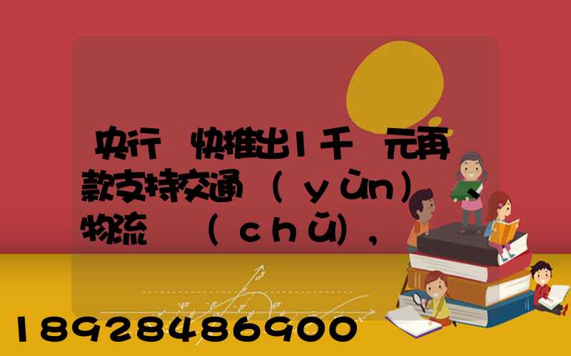 央行盡快推出1千億元再貸款支持交通運(yùn)輸、物流倉儲(chǔ),這筆錢具體會(huì)怎么...