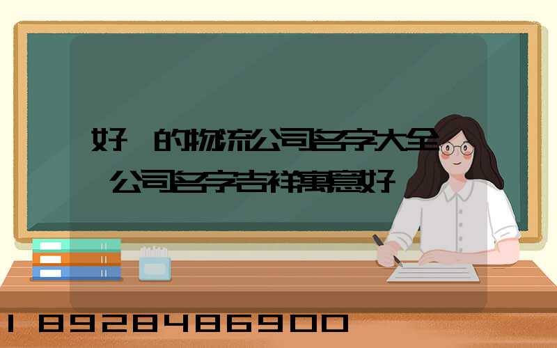 好聽的物流公司名字大全運輸公司名字吉祥寓意好