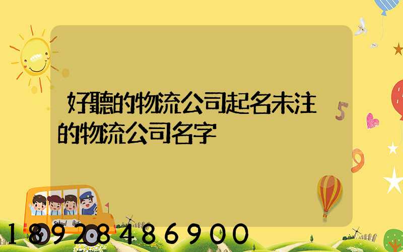 好聽的物流公司起名未注冊的物流公司名字