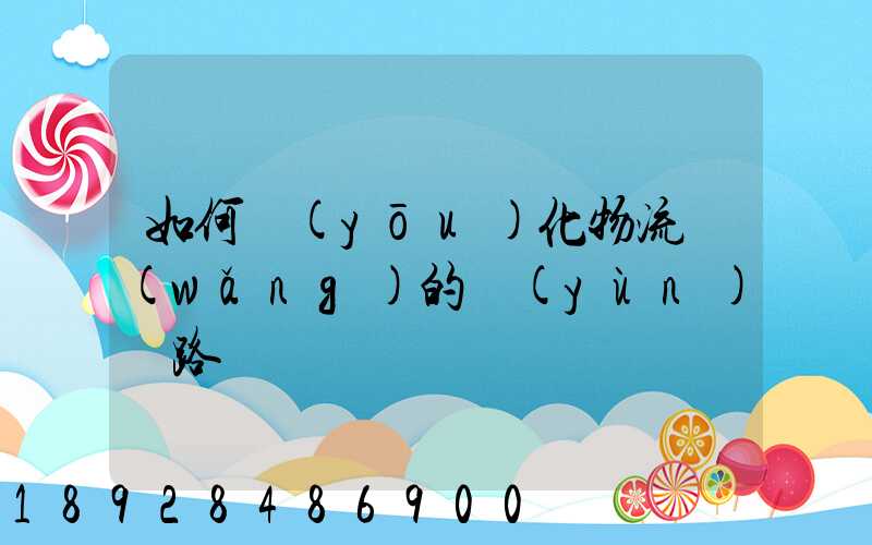 如何優(yōu)化物流網(wǎng)的運(yùn)輸路線
