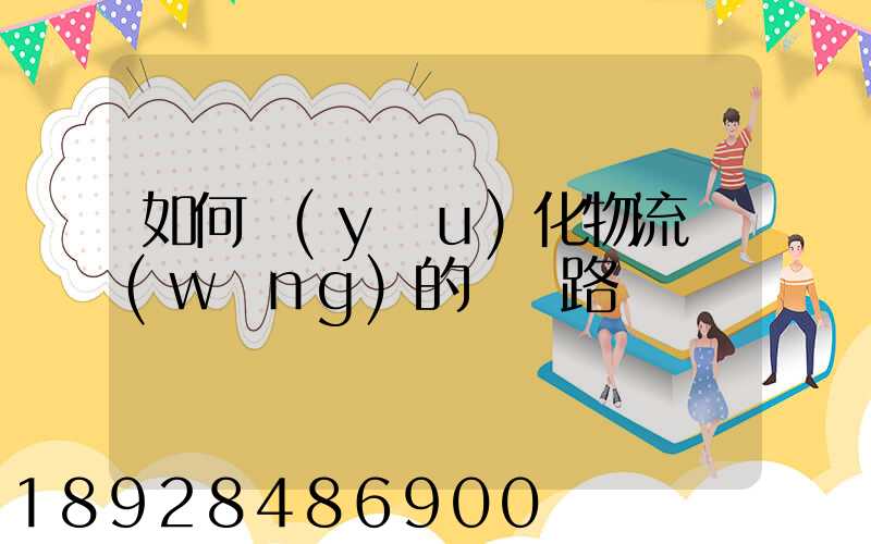 如何優(yōu)化物流網(wǎng)的運輸路線