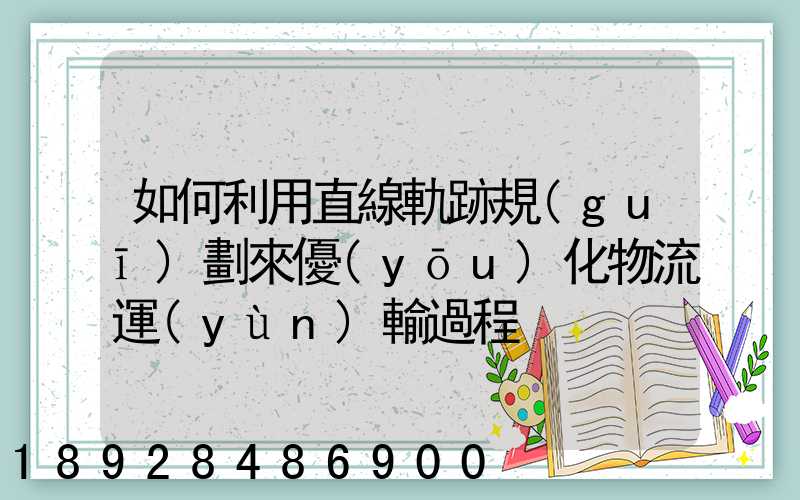 如何利用直線軌跡規(guī)劃來優(yōu)化物流運(yùn)輸過程