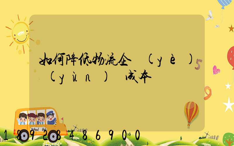 如何降低物流企業(yè)運(yùn)輸成本
