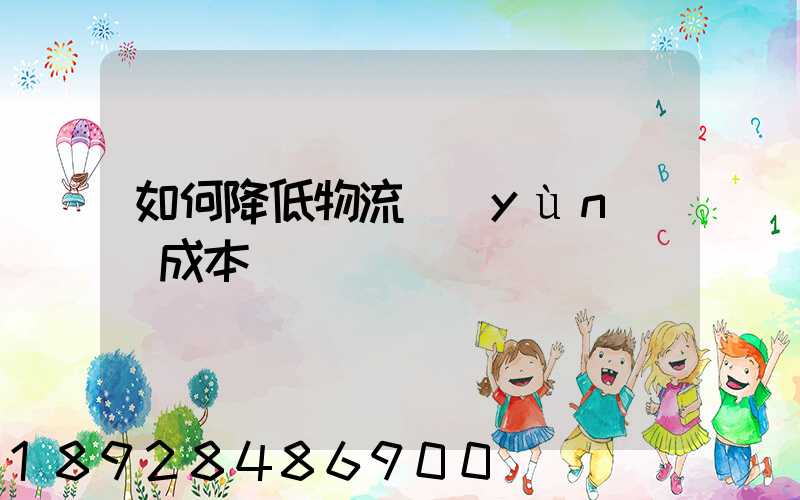 如何降低物流運(yùn)輸成本