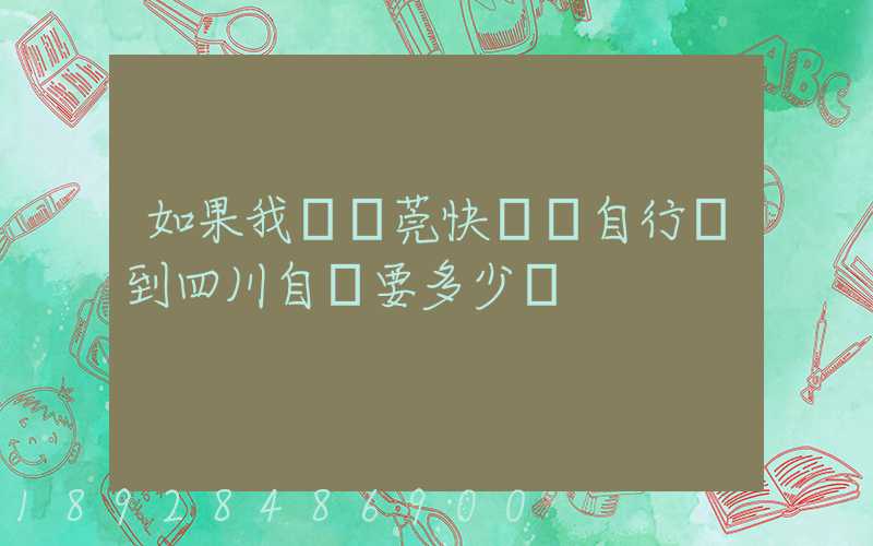 如果我從東莞快遞個自行車到四川自貢要多少錢