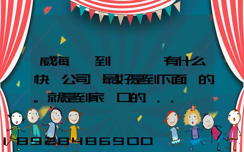 威海發貨到濟寧魚臺有什么快遞公司,最好是到下面鎮的。就是到家門口的...