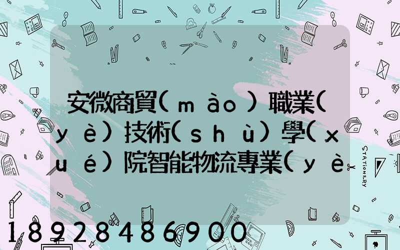 安微商貿(mào)職業(yè)技術(shù)學(xué)院智能物流專業(yè)怎樣