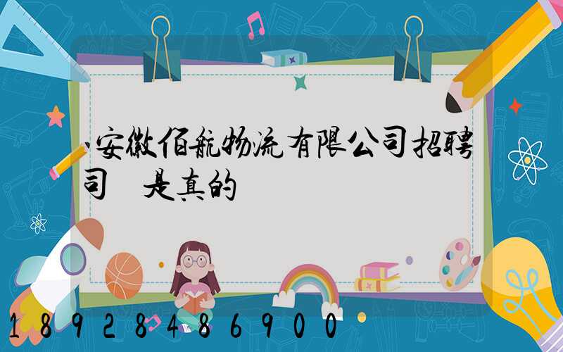 安徽佰航物流有限公司招聘司機是真的嗎