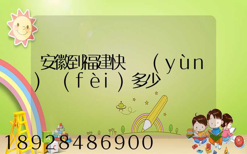 安徽到福建快遞運(yùn)費(fèi)多少
