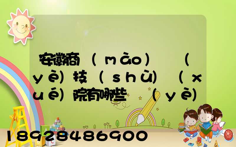 安徽商貿(mào)職業(yè)技術(shù)學(xué)院有哪些專業(yè)快來(lái)看看它有哪些熱門(mén)專業(yè)