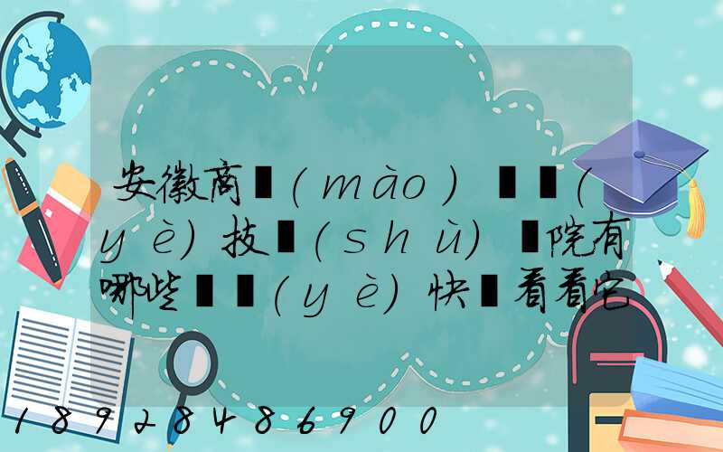 安徽商貿(mào)職業(yè)技術(shù)學院有哪些專業(yè)快來看看它有哪些熱門專業(yè)