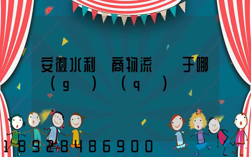 安徽水利電商物流園屬于哪個(gè)區(qū)