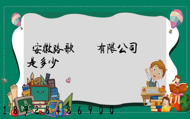安徽路歌運輸有限公司電話是多少