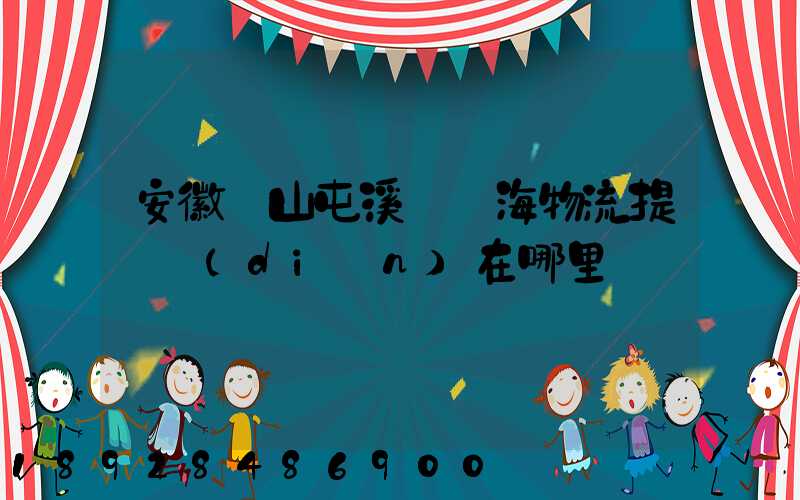 安徽黃山屯溪錦亞海物流提貨點(diǎn)在哪里