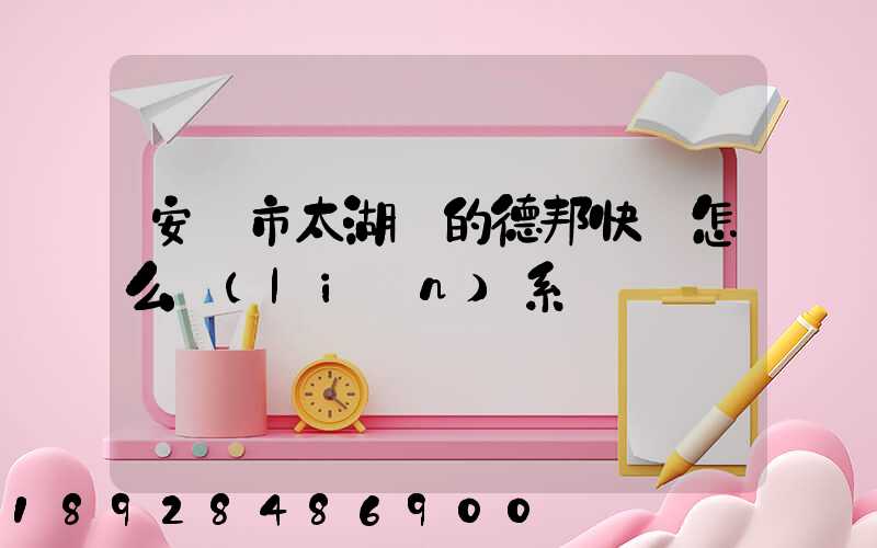 安慶市太湖縣的德邦快遞怎么聯(lián)系