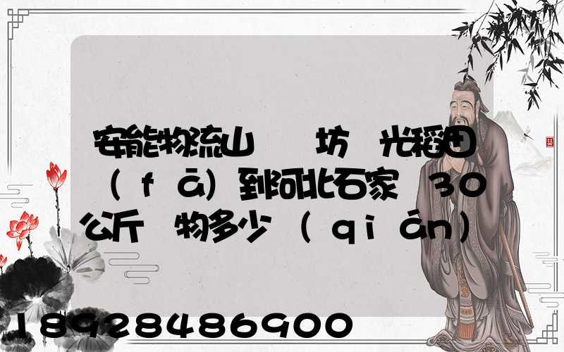 安能物流山東濰坊壽光稻田發(fā)到河北石家莊30公斤貨物多少錢(qián)