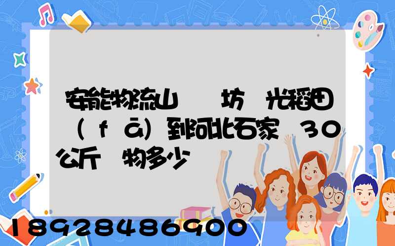 安能物流山東濰坊壽光稻田發(fā)到河北石家莊30公斤貨物多少錢