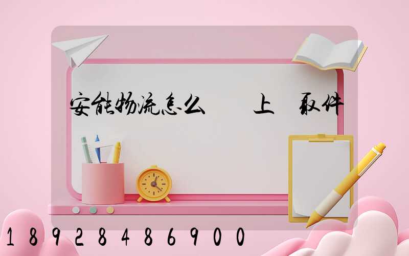 安能物流怎么預約上門取件