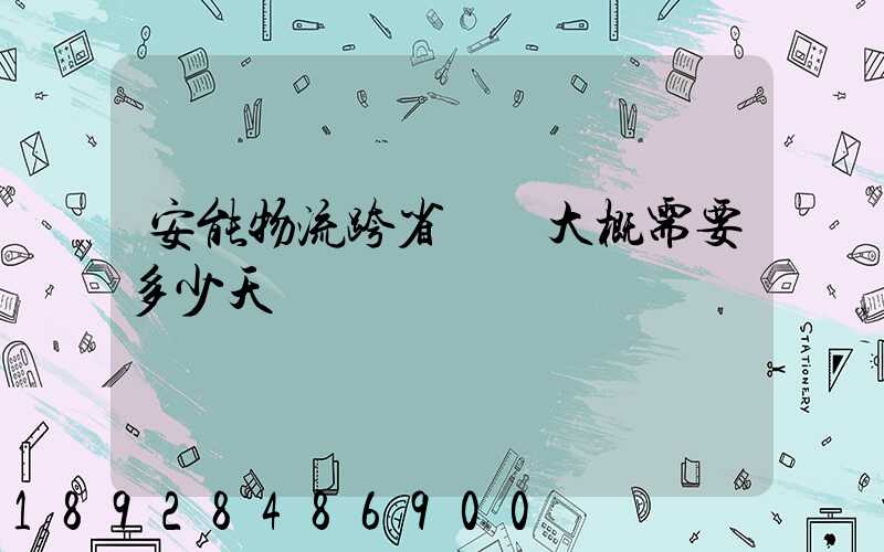 安能物流跨省運輸大概需要多少天