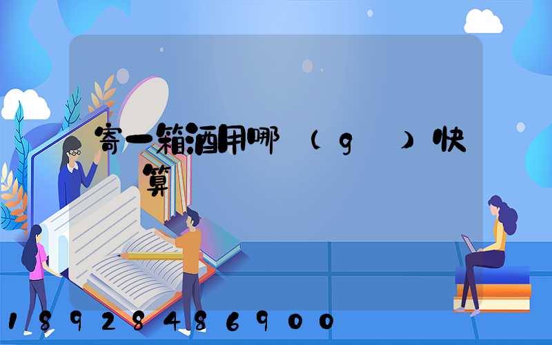 寄一箱酒用哪個(gè)快遞劃算