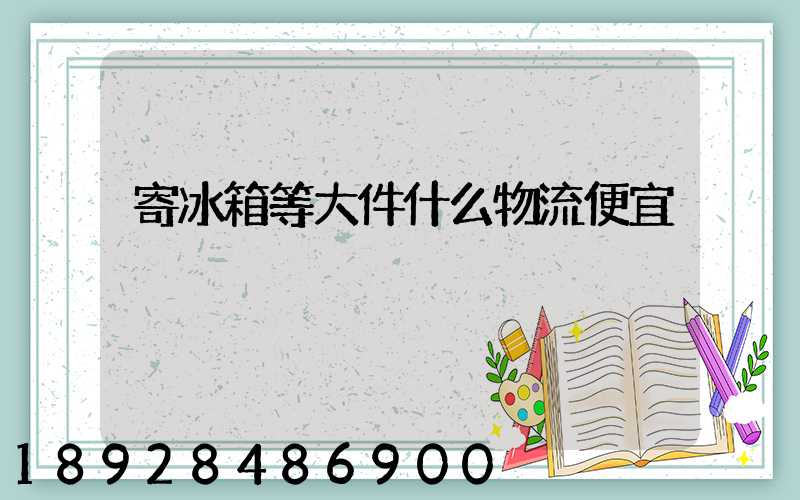寄冰箱等大件什么物流便宜