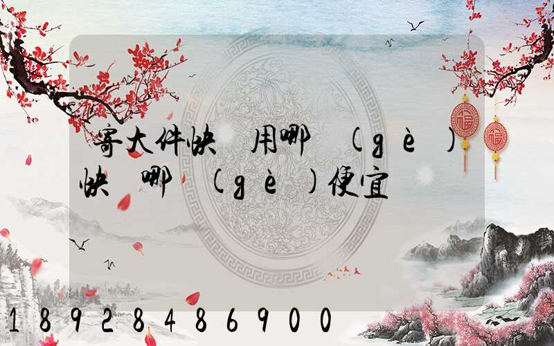 寄大件快遞用哪個(gè)快遞哪個(gè)便宜