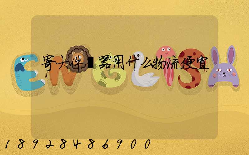 寄大件機器用什么物流便宜