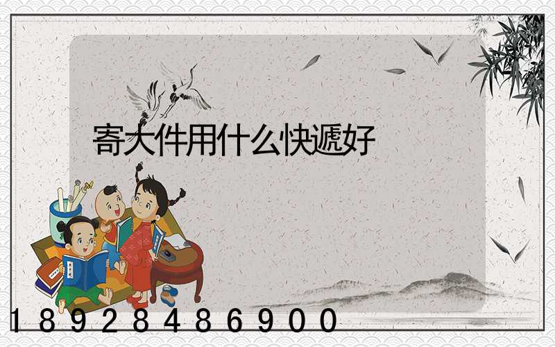 寄大件用什么快遞好