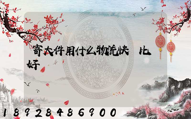 寄大件用什么物流快遞比較好