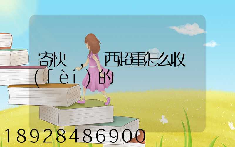 寄快遞,東西超重怎么收費(fèi)的