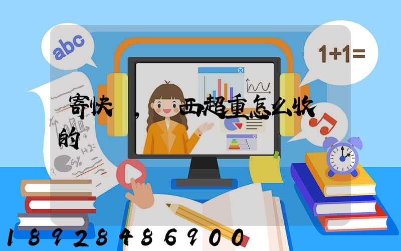 寄快遞,東西超重怎么收費的