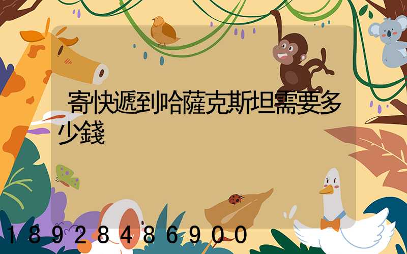 寄快遞到哈薩克斯坦需要多少錢