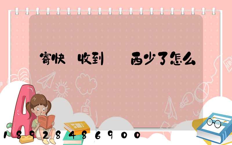 寄快遞收到時東西少了怎么辦