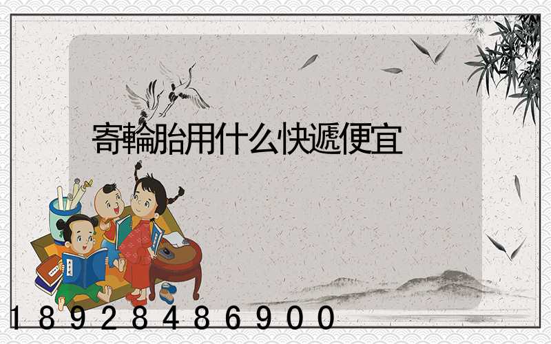 寄輪胎用什么快遞便宜
