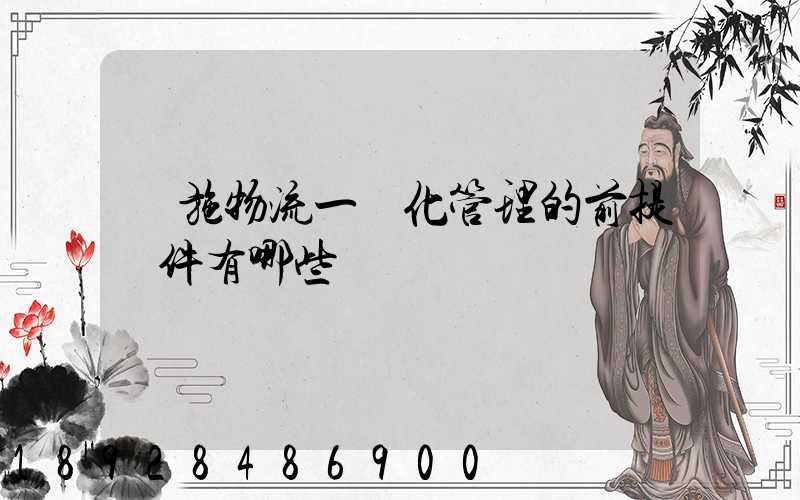 實施物流一體化管理的前提條件有哪些