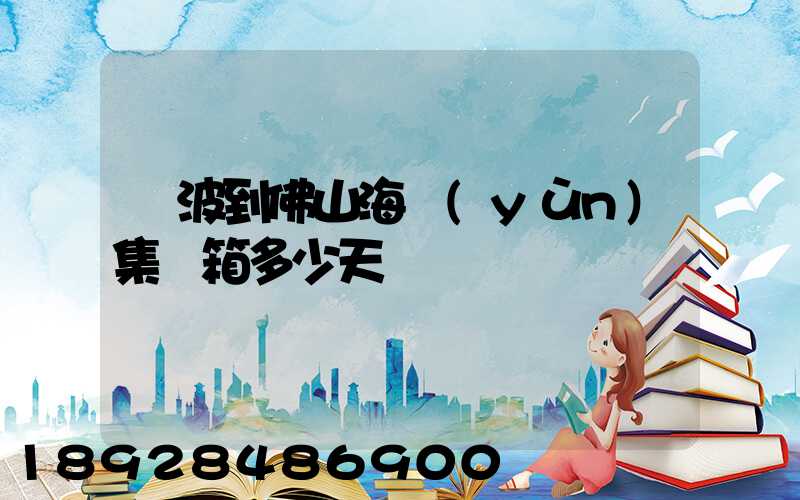 寧波到佛山海運(yùn)集裝箱多少天