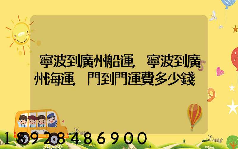 寧波到廣州船運,寧波到廣州海運,門到門運費多少錢